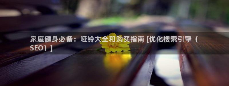 耀世平台最新注册地址是哪里：家庭健身必备：哑铃大全和