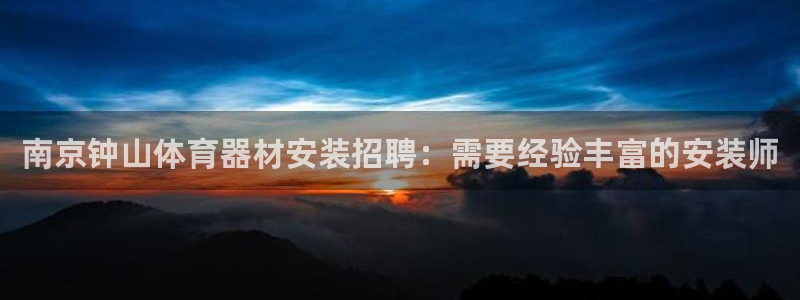 耀世娱乐官网网站首页：南京钟山体育器材安装招聘：需要