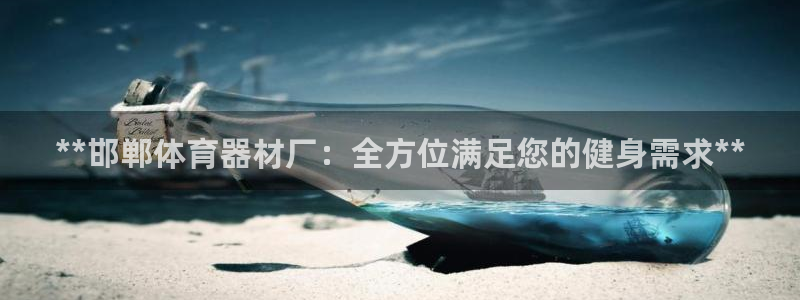 耀世平台卜6.7.5.1.3.8：**邯郸体育器材厂