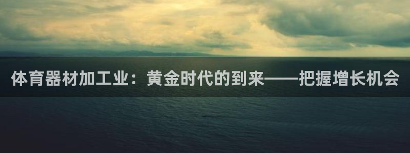 耀世娱乐好不好做：体育器材加工业：黄金时代的到来——