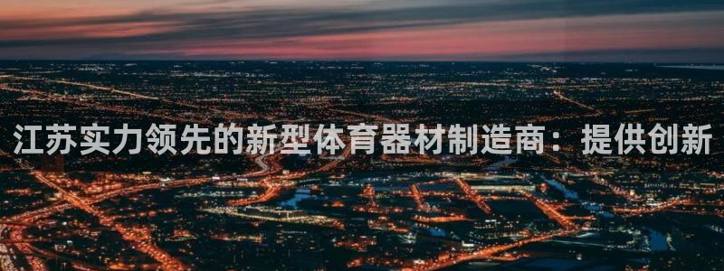 耀世平台代理怎么样：江苏实力领先的新型体育器材制造商