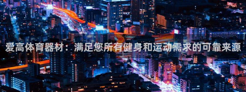 耀世平台先 58534I 耀世：爱高体育器材：满足您