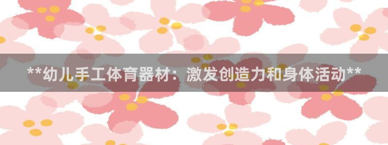 耀世国际平台正规吗可靠吗知乎：**幼儿手工体育器材：