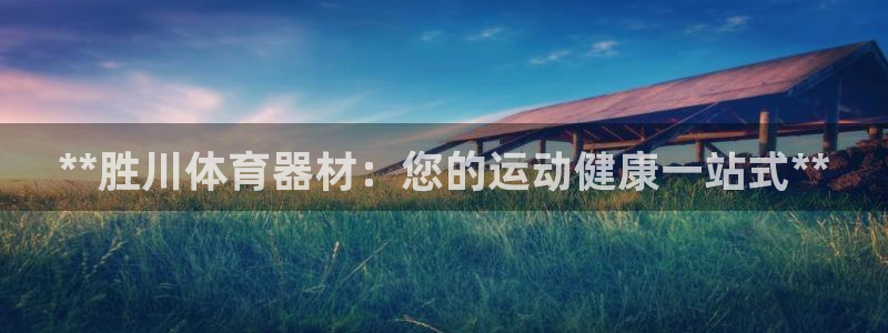 耀世娱乐登陆官网入口：**胜川体育器材：您的运动健康