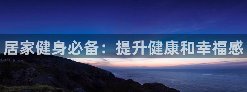 耀世平台注册网址：居家健身必备：提升健康和幸福感