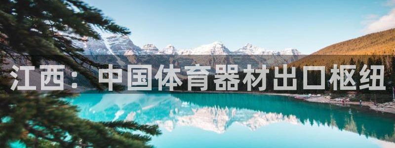 耀世娱乐含山：江西：中国体育器材出口枢纽