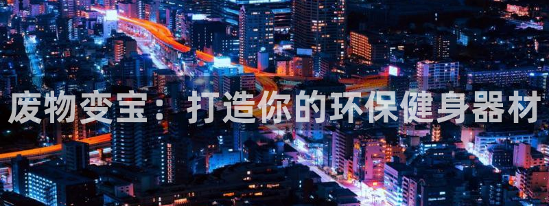 耀世娱乐挂机怎么玩：废物变宝：打造你的环保健身器材