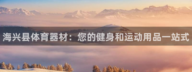耀世娱乐老板叫什么：海兴县体育器材：您的健身和运动用