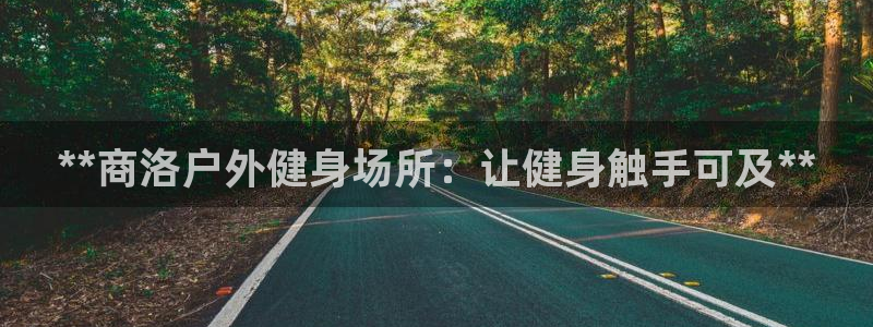 耀世娱乐黑钱吗是真的吗：**商洛户外健身场所：让健身