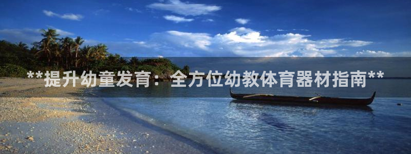 耀世娱乐安全吗可靠吗：**提升幼童发育：全方位幼教体