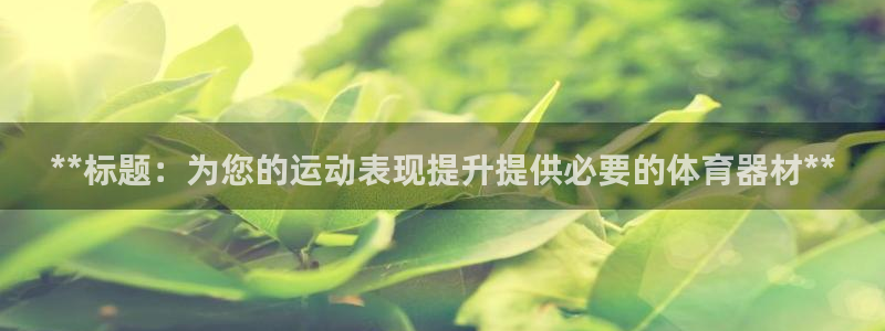 耀世盛典下载：**标题：为您的运动表现提升提供必要的