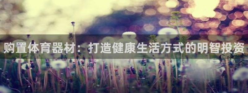 耀世娱乐下载最新版本安装教程：购置体育器材：打造健康
