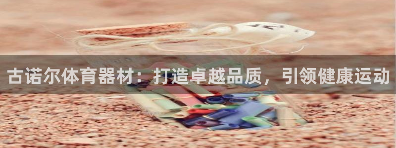 耀世集团商业联盟罗文斌：古诺尔体育器材：打造卓越品质