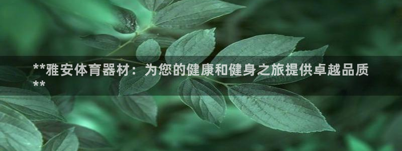 耀世娱乐怎么注册账号：**雅安体育器材：为您的健康和