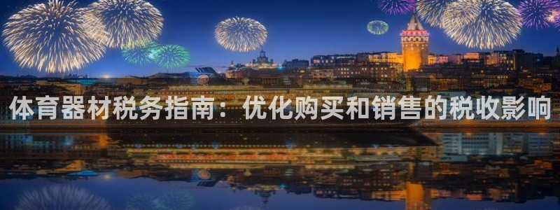 耀世平台主管：体育器材税务指南：优化购买和销售的税收