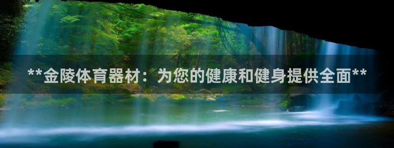 耀世平台网址：**金陵体育器材：为您的健康和健身提供