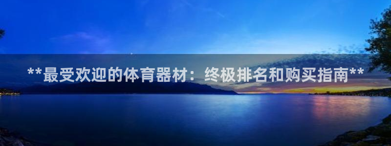 耀世平台注册开户流程：**最受欢迎的体育器材：终极排