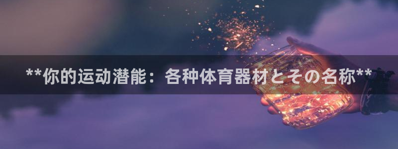 耀世平台负责人是谁：**你的运动潜能：各种体育器材と