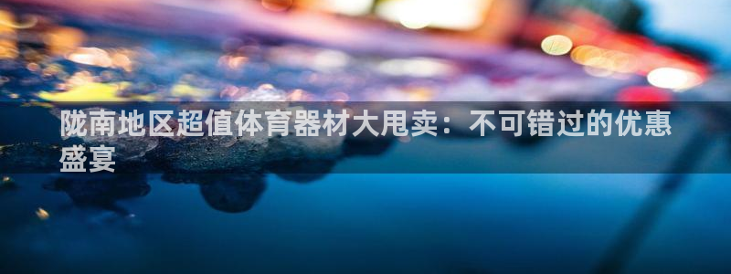 耀世平台会员中心怎么进：陇南地区超值体育器材大甩卖：
