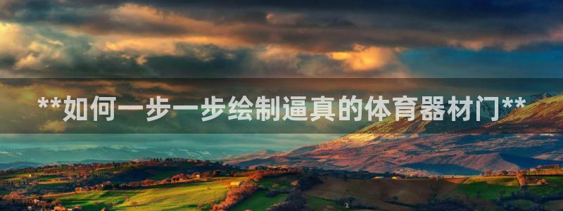 耀世娱乐app下载安装最新版：**如何一步一步绘制逼