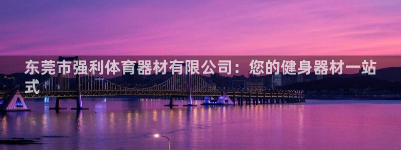 耀世平台主管代理：东莞市强利体育器材有限公司：您的健
