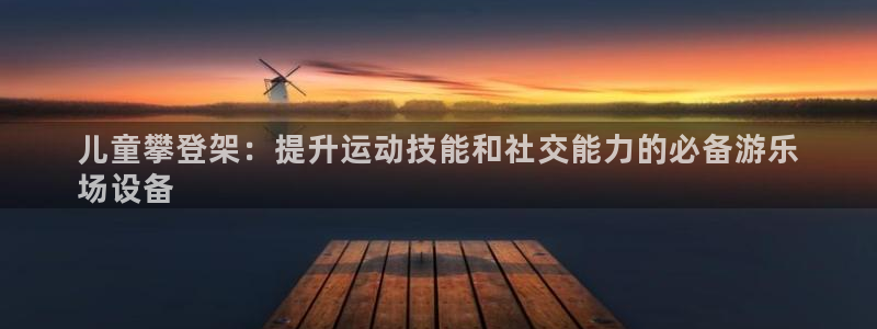 耀世娱乐：儿童攀登架：提升运动技能和社交能力的必备游