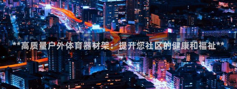 耀世平台管 411O31 平台：**高质量户外体育器