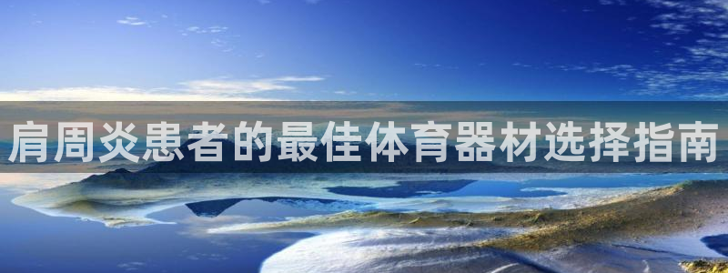 耀世集团做什么的：肩周炎患者的最佳体育器材选择指南