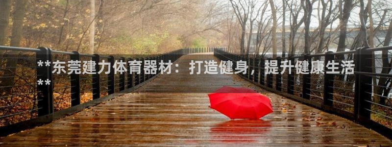 耀世平台注册网址：**东莞建力体育器材：打造健身，提