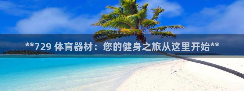 耀世娱乐赢咖6代理：**729 体育器材：您的健身之