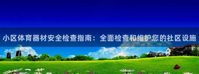 耀世平台话7O777：小区体育器材安全检查指南：全面