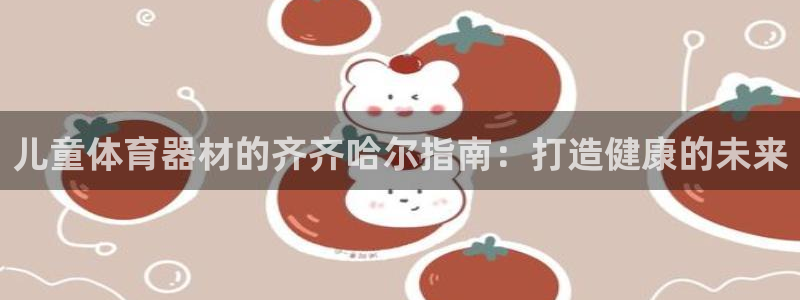 耀世娱乐优 411o31 耀世：儿童体育器材的齐齐哈
