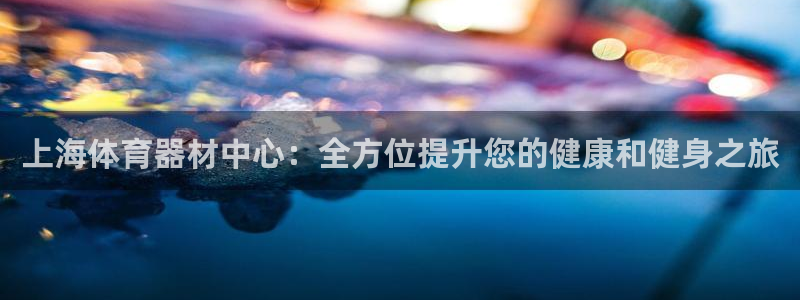 耀世平台的运营模式是什么：上海体育器材中心：全方位提
