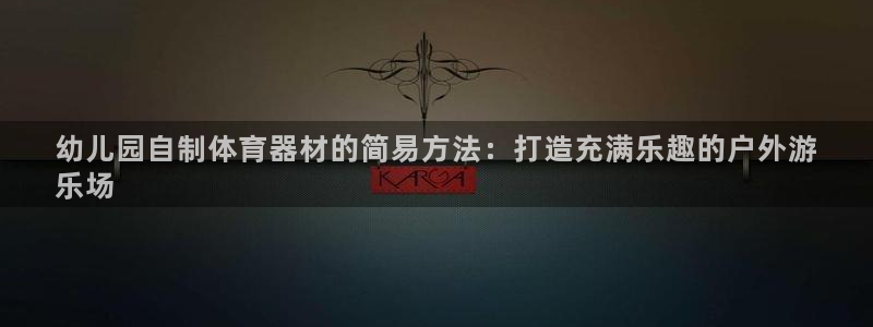 耀世娱乐联3.7.9.9.7 天乐：幼儿园自制体育器
