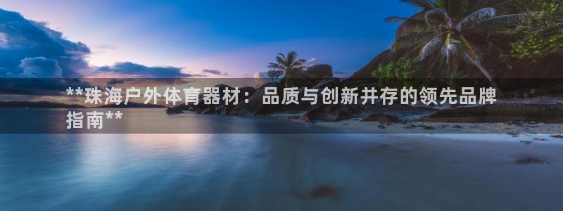耀世娱乐提款机怎么用：**珠海户外体育器材：品质与创