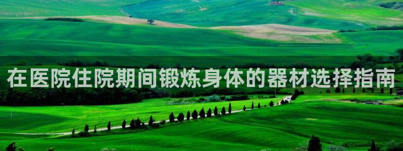 耀世娱乐脚本不死挂机能玩吗：在医院住院期间锻炼身体的