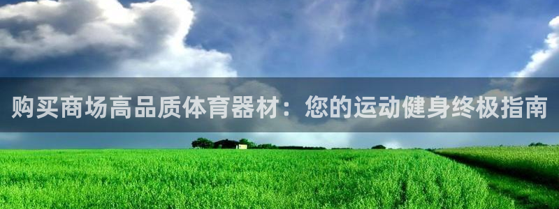 耀世娱乐app下载安装最新版：购买商场高品质体育器材