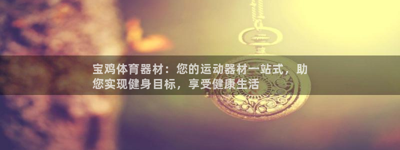 耀世平台六七五一38：宝鸡体育器材：您的运动器材一站