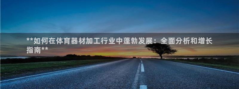 耀世娱乐骗局揭秘：**如何在体育器材加工行业中蓬勃发
