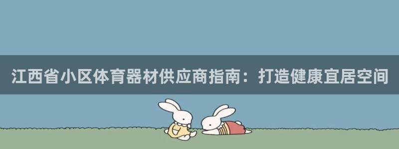 耀世娱乐官网网站：江西省小区体育器材供应商指南：打造