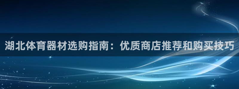 耀世娱乐app下载官网苹果：湖北体育器材选购指南：优