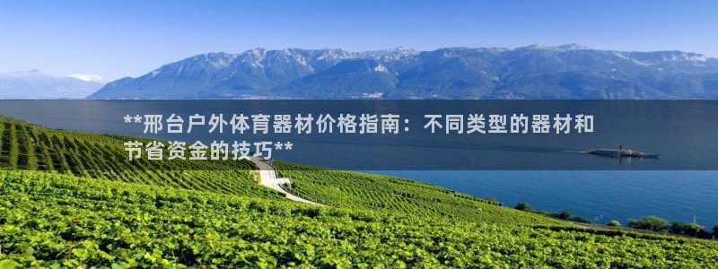 耀世娱乐平台注册登录失败：**邢台户外体育器材价格指