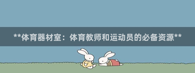 耀世娱乐百科官网：**体育器材室：体育教师和运动员的