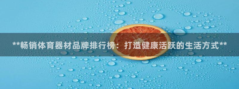 耀世娱乐挂机赚钱吗：**畅销体育器材品牌排行榜：打造