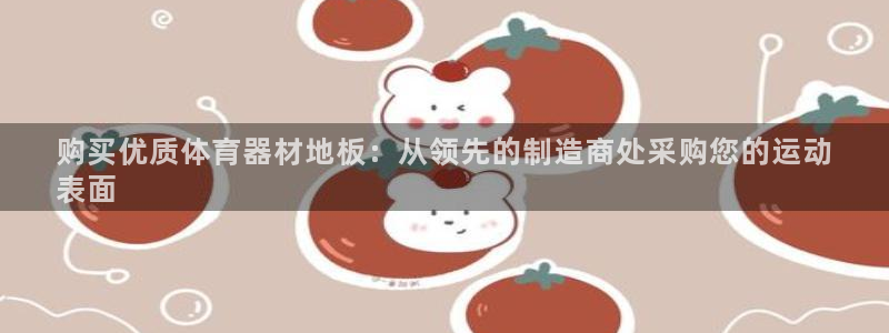 耀世娱乐是玛雅旗下的吗知乎：购买优质体育器材地板：从