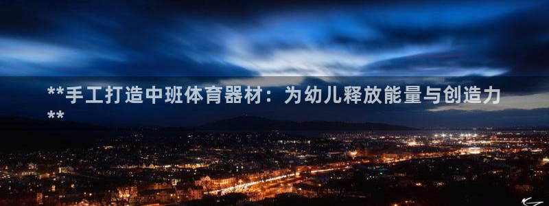 耀世盛典官网入口：**手工打造中班体育器材：为幼儿释