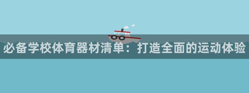 耀世娱乐辅助软件下载安装：必备学校体育器材清单：打造