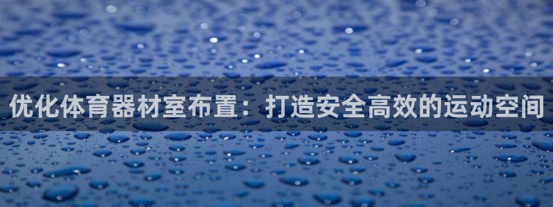 耀世娱乐官网注册：优化体育器材室布置：打造安全高效的