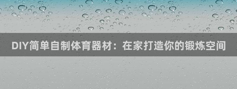 耀世娱乐官方网站入口：DIY简单自制体育器材：在家打