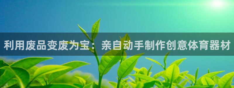 耀世第二关：利用废品变废为宝：亲自动手制作创意体育器